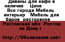 Диваны для кафе в наличии  › Цена ­ 6 900 - Все города Мебель, интерьер » Мебель для баров, ресторанов   . Ростовская обл.,Ростов-на-Дону г.